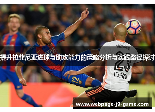 提升拉菲尼亚进球与助攻能力的策略分析与实践路径探讨 提升拉菲尼亚进球与助攻能力的策略分析与实践路径探讨
