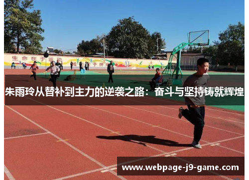 朱雨玲从替补到主力的逆袭之路：奋斗与坚持铸就辉煌