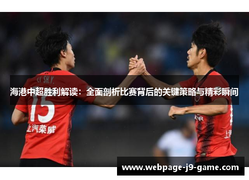 海港中超胜利解读：全面剖析比赛背后的关键策略与精彩瞬间