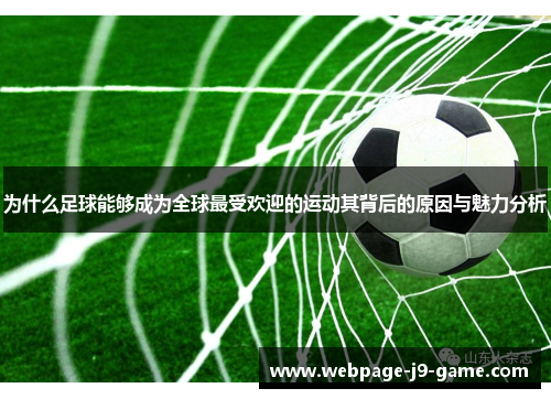 为什么足球能够成为全球最受欢迎的运动其背后的原因与魅力分析