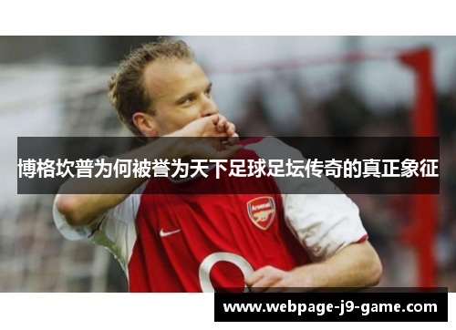 博格坎普为何被誉为天下足球足坛传奇的真正象征