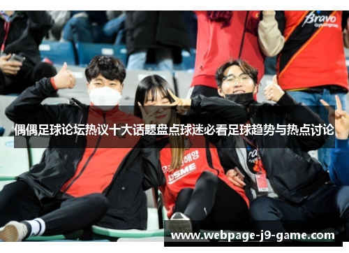 偶偶足球论坛热议十大话题盘点球迷必看足球趋势与热点讨论