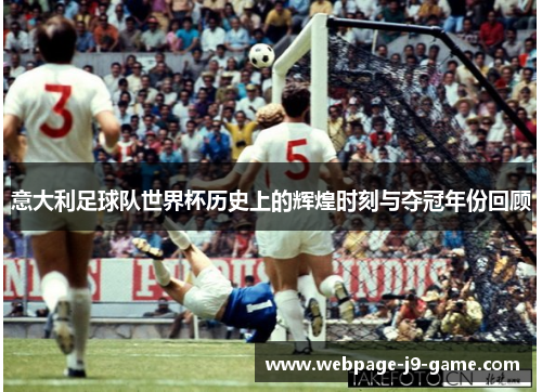 意大利足球队世界杯历史上的辉煌时刻与夺冠年份回顾