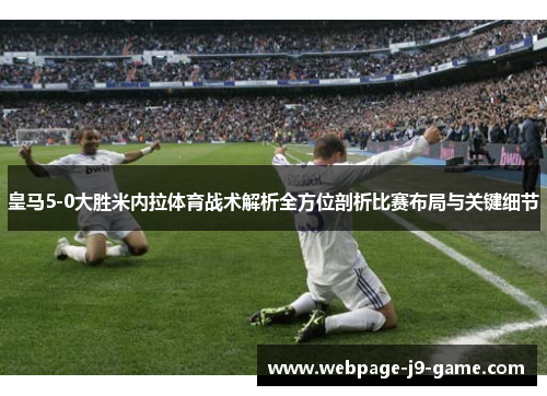 皇马5-0大胜米内拉体育战术解析全方位剖析比赛布局与关键细节