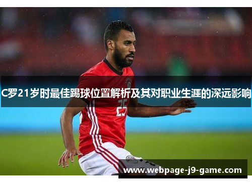 C罗21岁时最佳踢球位置解析及其对职业生涯的深远影响