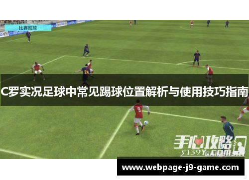 C罗实况足球中常见踢球位置解析与使用技巧指南 C罗实况足球中常见踢球位置解析与使用技巧指南