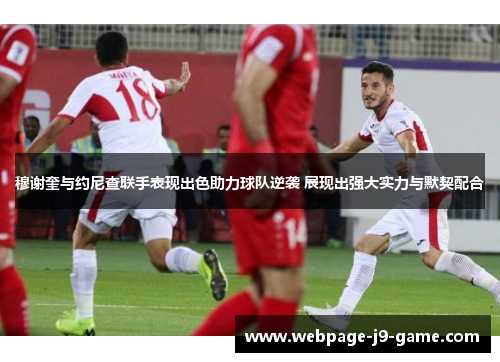 穆谢奎与约尼查联手表现出色助力球队逆袭 展现出强大实力与默契配合 穆谢奎与约尼查联手表现出色助力球队逆袭 展现出强大实力与默契配合