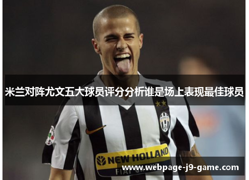 米兰对阵尤文五大球员评分分析谁是场上表现最佳球员