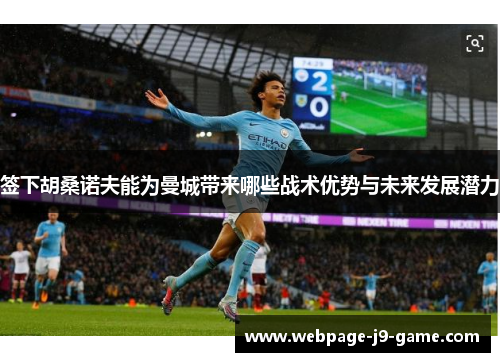 签下胡桑诺夫能为曼城带来哪些战术优势与未来发展潜力