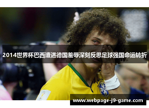 2014世界杯巴西遭遇德国羞辱深刻反思足球强国命运转折