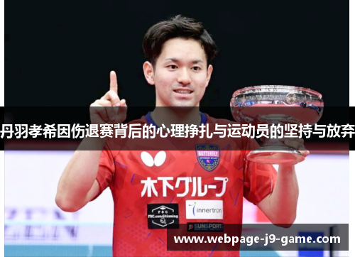 丹羽孝希因伤退赛背后的心理挣扎与运动员的坚持与放弃 丹羽孝希因伤退赛背后的心理挣扎与运动员的坚持与放弃