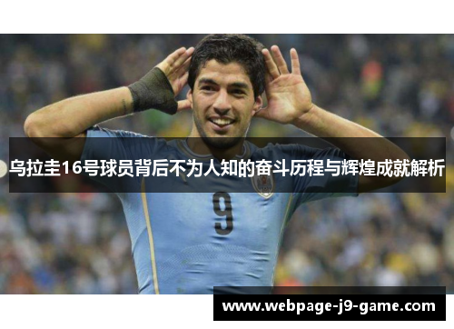 乌拉圭16号球员背后不为人知的奋斗历程与辉煌成就解析