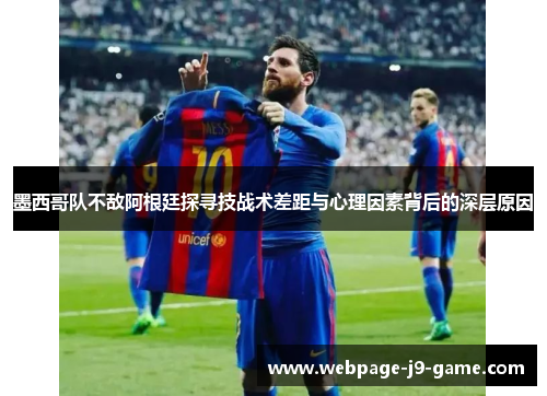 墨西哥队不敌阿根廷探寻技战术差距与心理因素背后的深层原因 墨西哥队不敌阿根廷探寻技战术差距与心理因素背后的深层原因