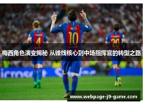 梅西角色演变揭秘 从锋线核心到中场指挥官的转型之路