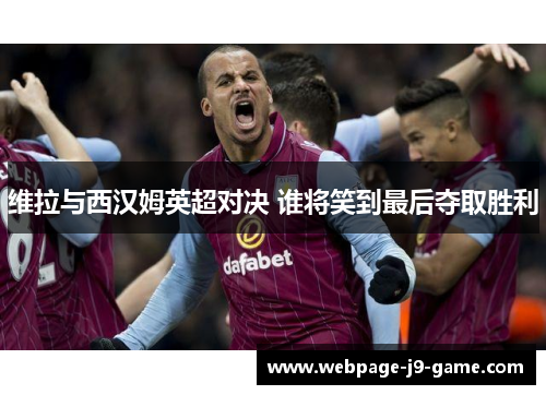维拉与西汉姆英超对决 谁将笑到最后夺取胜利