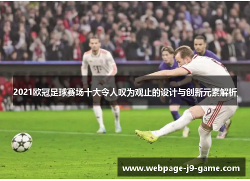 2021欧冠足球赛场十大令人叹为观止的设计与创新元素解析