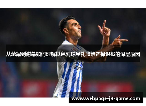 从荣耀到谢幕如何理解以色列球星扎哈维选择退役的深层原因