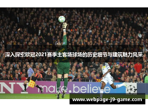 深入探索欧冠2021赛季主客场球场的历史细节与建筑魅力风采