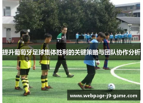 提升葡萄牙足球集体胜利的关键策略与团队协作分析