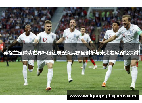 英格兰足球队世界杯低迷表现深层原因剖析与未来发展路径探讨