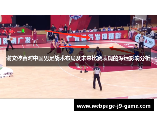 谢文停赛对中国男足战术布局及未来比赛表现的深远影响分析