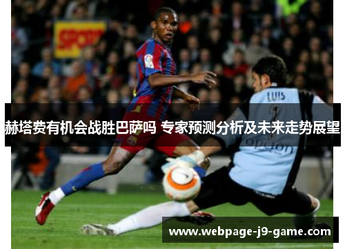 赫塔费有机会战胜巴萨吗 专家预测分析及未来走势展望