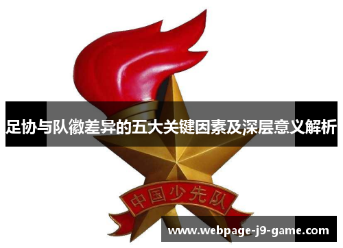 足协与队徽差异的五大关键因素及深层意义解析