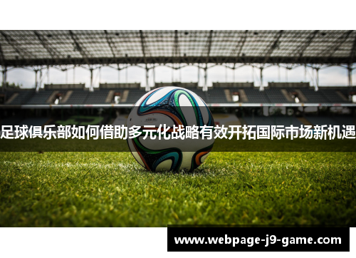 足球俱乐部如何借助多元化战略有效开拓国际市场新机遇