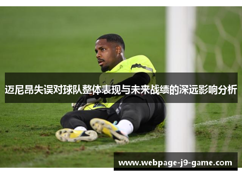 迈尼昂失误对球队整体表现与未来战绩的深远影响分析