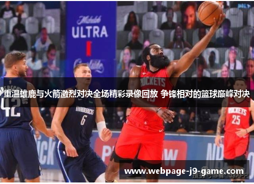 重温雄鹿与火箭激烈对决全场精彩录像回放 争锋相对的篮球巅峰对决