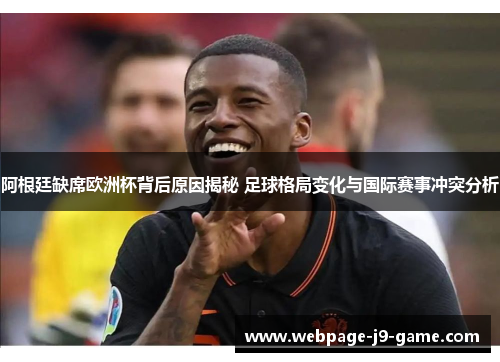 阿根廷缺席欧洲杯背后原因揭秘 足球格局变化与国际赛事冲突分析