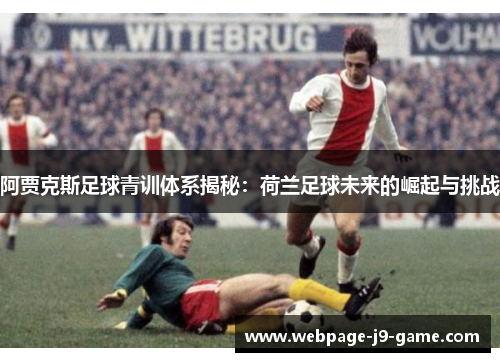 阿贾克斯足球青训体系揭秘：荷兰足球未来的崛起与挑战