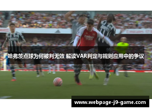 哈弗茨点球为何被判无效 解读VAR判定与规则应用中的争议 哈弗茨点球为何被判无效 解读VAR判定与规则应用中的争议