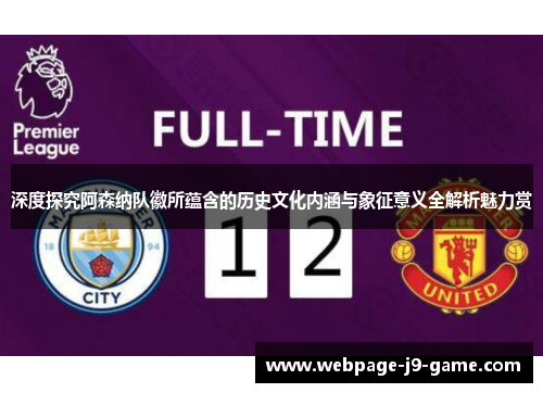 深度探究阿森纳队徽所蕴含的历史文化内涵与象征意义全解析魅力赏