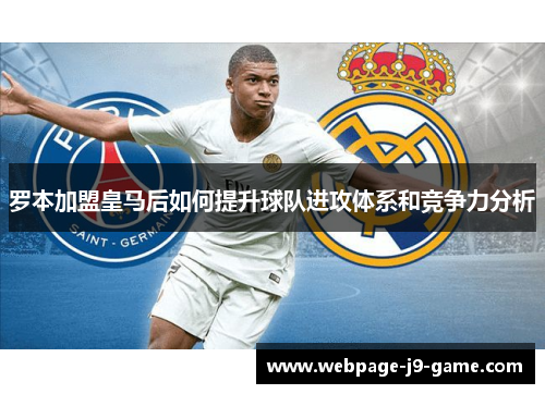 罗本加盟皇马后如何提升球队进攻体系和竞争力分析