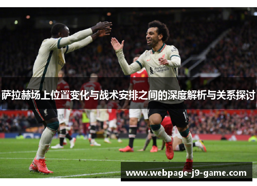 萨拉赫场上位置变化与战术安排之间的深度解析与关系探讨