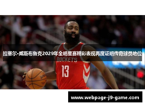 拉塞尔·威斯布鲁克2029年全明星赛精彩表现再度证明传奇球员地位