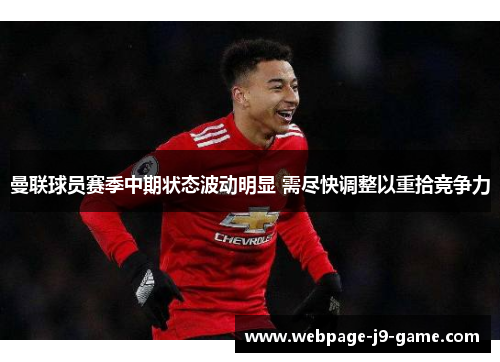 曼联球员赛季中期状态波动明显 需尽快调整以重拾竞争力