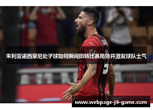 朱利亚诺西蒙尼处子球如何瞬间扭转比赛局势并激发球队士气