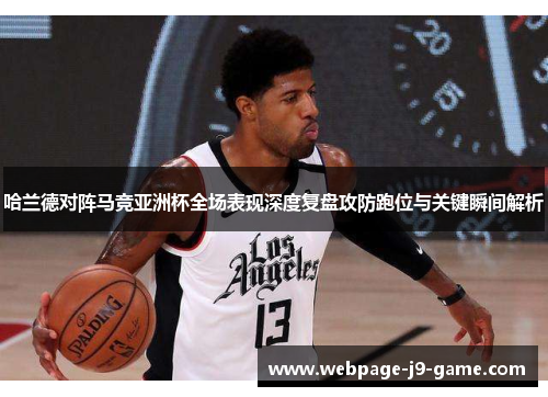 哈兰德对阵马竞亚洲杯全场表现深度复盘攻防跑位与关键瞬间解析