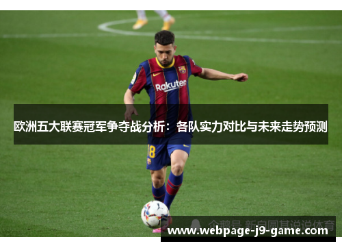 欧洲五大联赛冠军争夺战分析：各队实力对比与未来走势预测