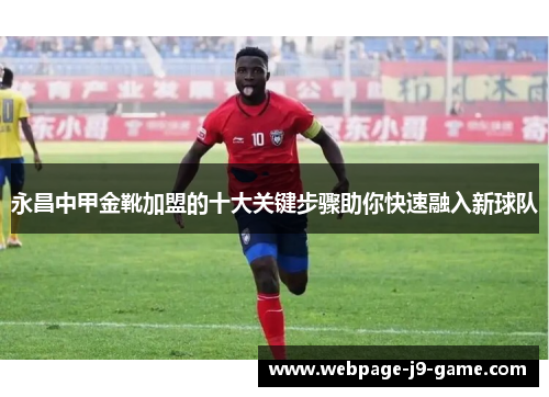 永昌中甲金靴加盟的十大关键步骤助你快速融入新球队