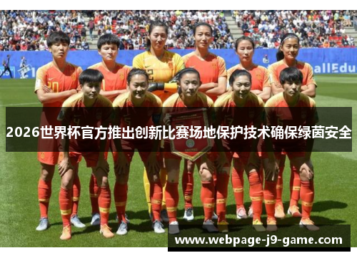 2026世界杯官方推出创新比赛场地保护技术确保绿茵安全