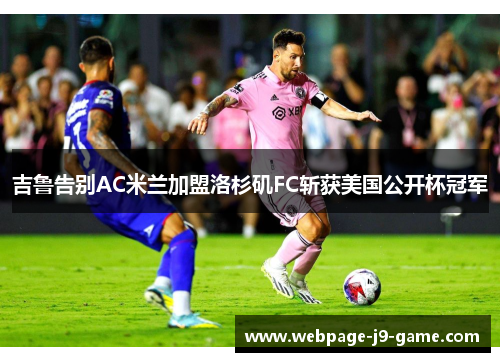 吉鲁告别AC米兰加盟洛杉矶FC斩获美国公开杯冠军