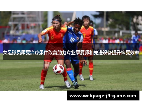 女足球员康复治疗条件改善助力专业康复师和先进设备提升恢复效率