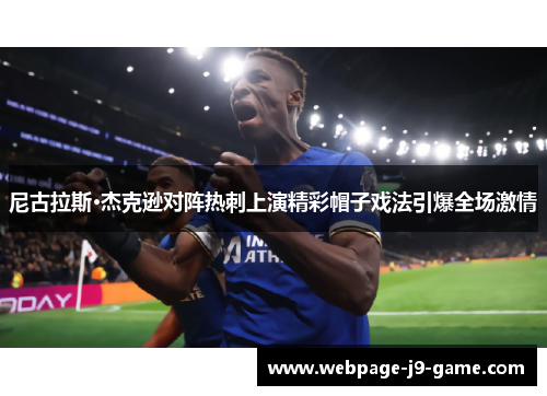 尼古拉斯·杰克逊对阵热刺上演精彩帽子戏法引爆全场激情 尼古拉斯·杰克逊对阵热刺上演精彩帽子戏法引爆全场激情