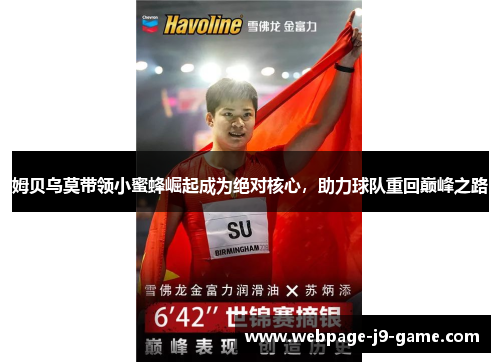 姆贝乌莫带领小蜜蜂崛起成为绝对核心,助力球队重回巅峰之路 姆贝乌莫带领小蜜蜂崛起成为绝对核心,助力球队重回巅峰之路