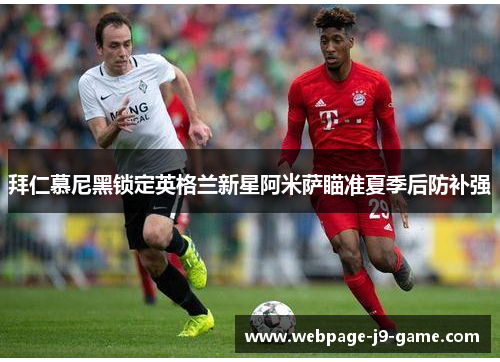 拜仁慕尼黑锁定英格兰新星阿米萨瞄准夏季后防补强