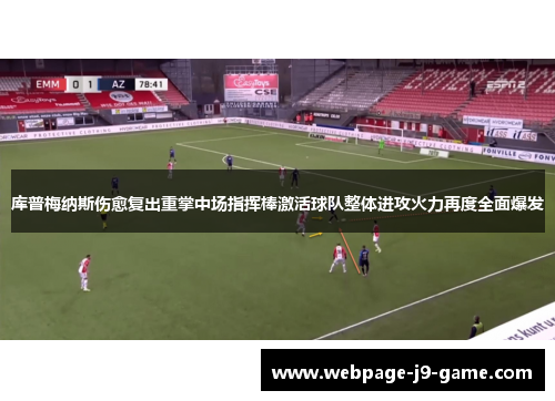 库普梅纳斯伤愈复出重掌中场指挥棒激活球队整体进攻火力再度全面爆发