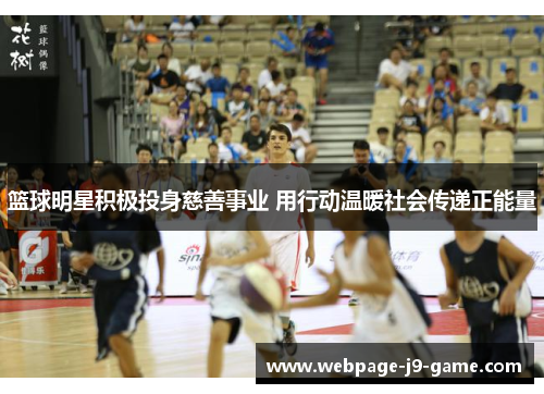 篮球明星积极投身慈善事业 用行动温暖社会传递正能量